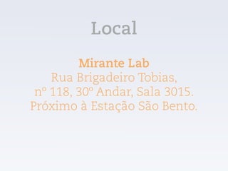 Mirante Lab
Rua Brigadeiro Tobias,  
nº 118, 30º Andar, Sala 3015.
Próximo à Estação São Bento.
Local
 