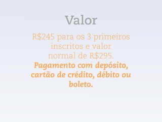 Valor
R$245 para os 3 primeiros
inscritos e valor  
normal de R$295.
Pagamento com depósito,
cartão de crédito, débito ou
boleto.
 