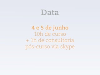 4 e 5 de junho
10h de curso  
+ 1h de consultoria  
pós-curso via skype
Data
 