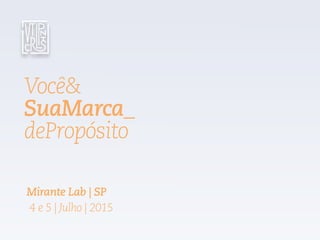 Você&
SuaMarca_
dePropósito
Mirante Lab | SP
4 e 5 | Julho | 2015
 