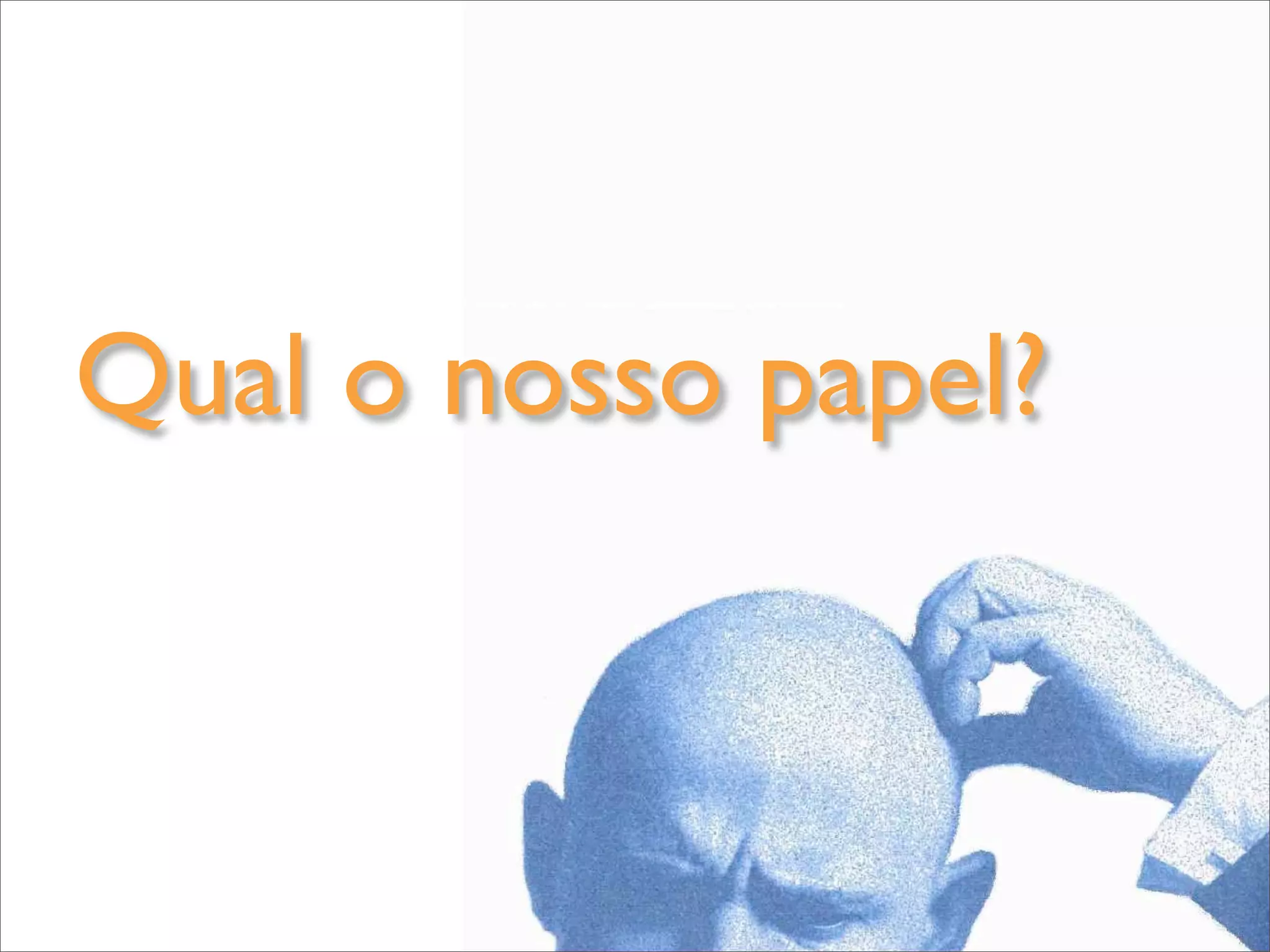 Qual o nosso papel?
 