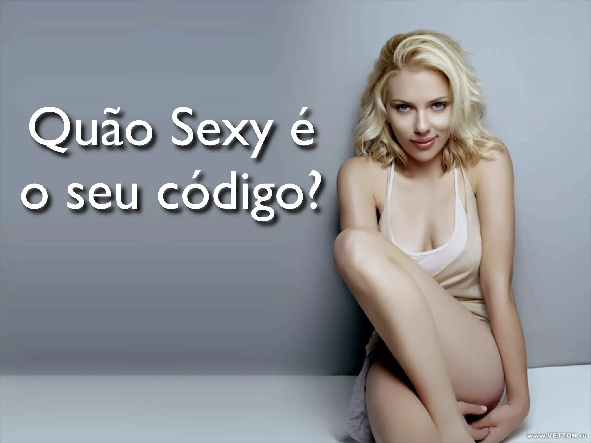 Quão Sexy é
o seu código?
 