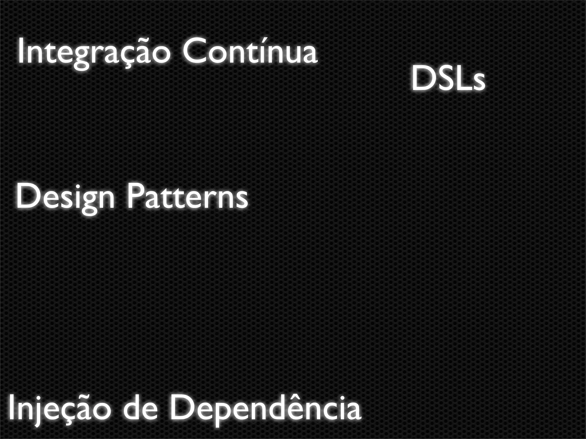 Integração Contínua
                         DSLs


Design Patterns




Injeção de Dependência
 
