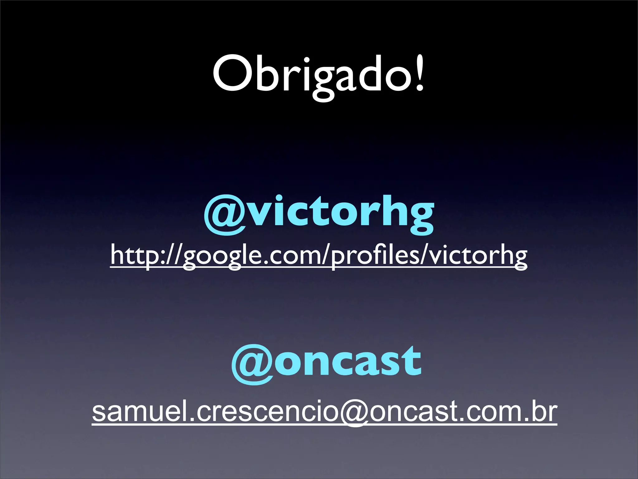 Obrigado!

        @victorhg
 http://google.com/proﬁles/victorhg


          @oncast
samuel.crescencio@oncast.com.br
 