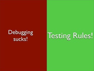 Debugging
 sucks!     Testing Rules!
 