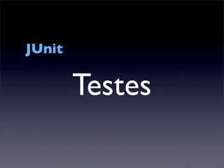 JUnit

        Testes
 