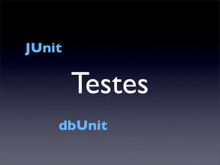 JUnit

        Testes
    dbUnit
 