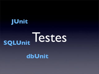 JUnit


SQLUnit Testes
     dbUnit
 