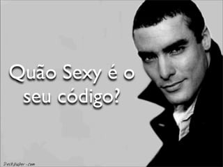 Quão Sexy é o
 seu código?
 