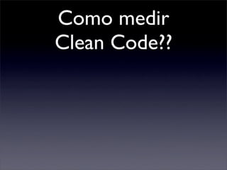 Como medir
Clean Code??
 