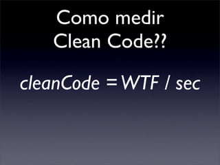 Como medir
   Clean Code??

cleanCode = WTF / sec
 