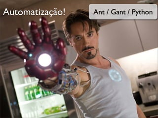 Automatização!   Ant / Gant / Python
 