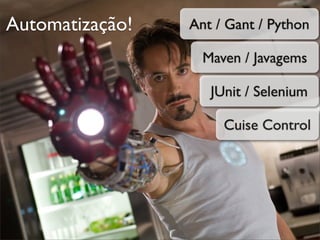 Automatização!   Ant / Gant / Python

                   Maven / Javagems

                    JUnit / Selenium

                      Cuise Control
 
