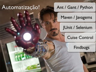 Automatização!   Ant / Gant / Python

                   Maven / Javagems

                    JUnit / Selenium

                      Cuise Control

                         Findbugs
 