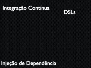 Integração Contínua
                         DSLs




Injeção de Dependência
 