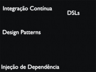 Integração Contínua
                         DSLs


Design Patterns




Injeção de Dependência
 