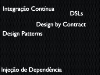 Integração Contínua
                         DSLs
             Design by Contract
Design Patterns




Injeção de Dependência
 