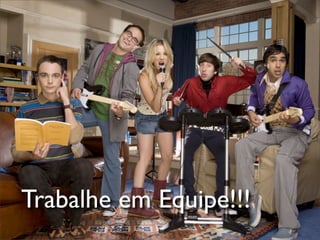 Trabalhe em Equipe!!!
      Scrum Master
 