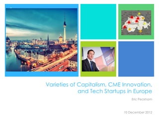 +
Varieties of Capitalism, CME Innovation,
and Tech Startups in Europe
Eric Peckham
10 December 2012
 