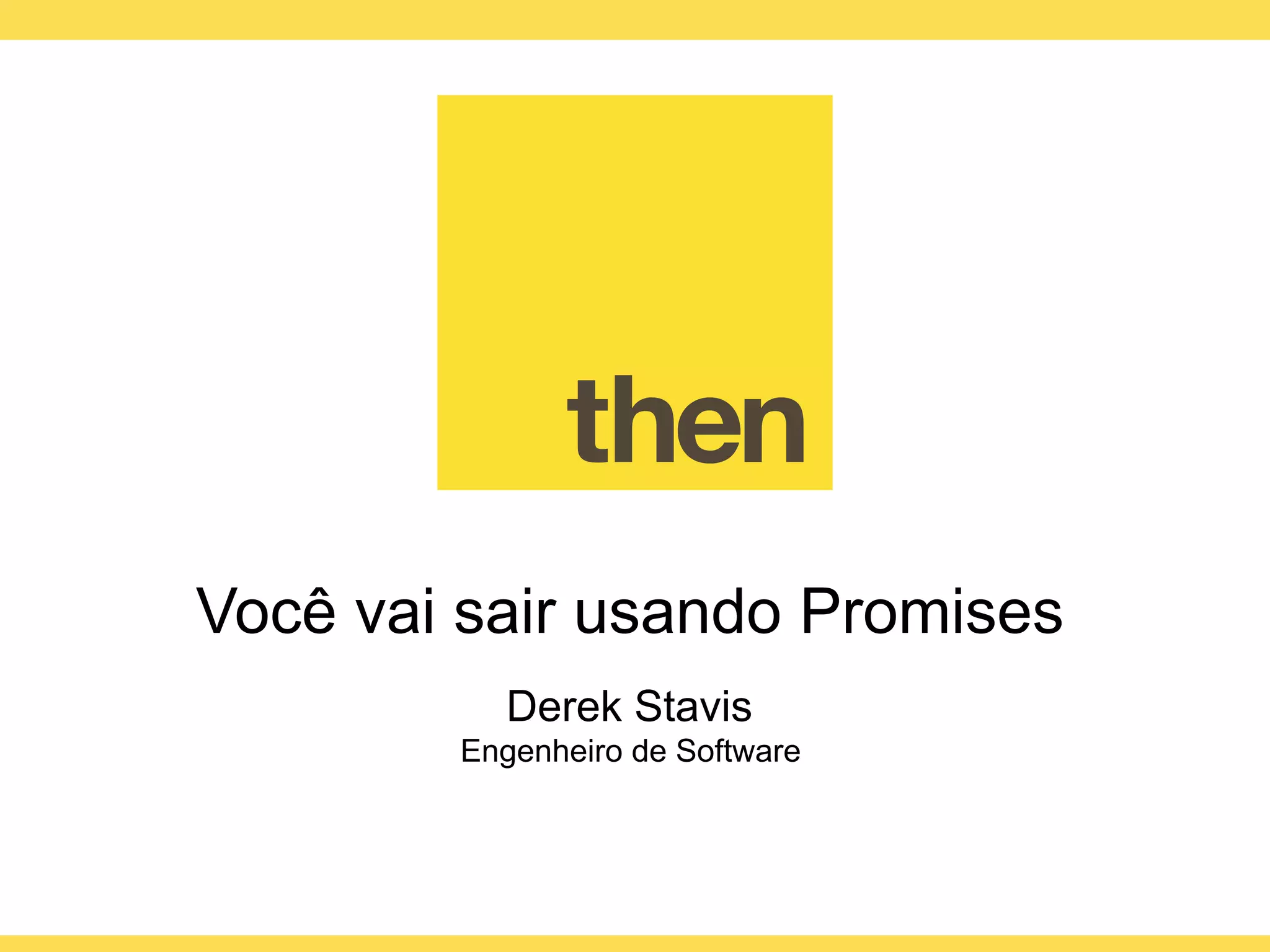 Globalcode – Open4education
JavaScript Promises
Derek Stavis
Engenheiro de Software
 