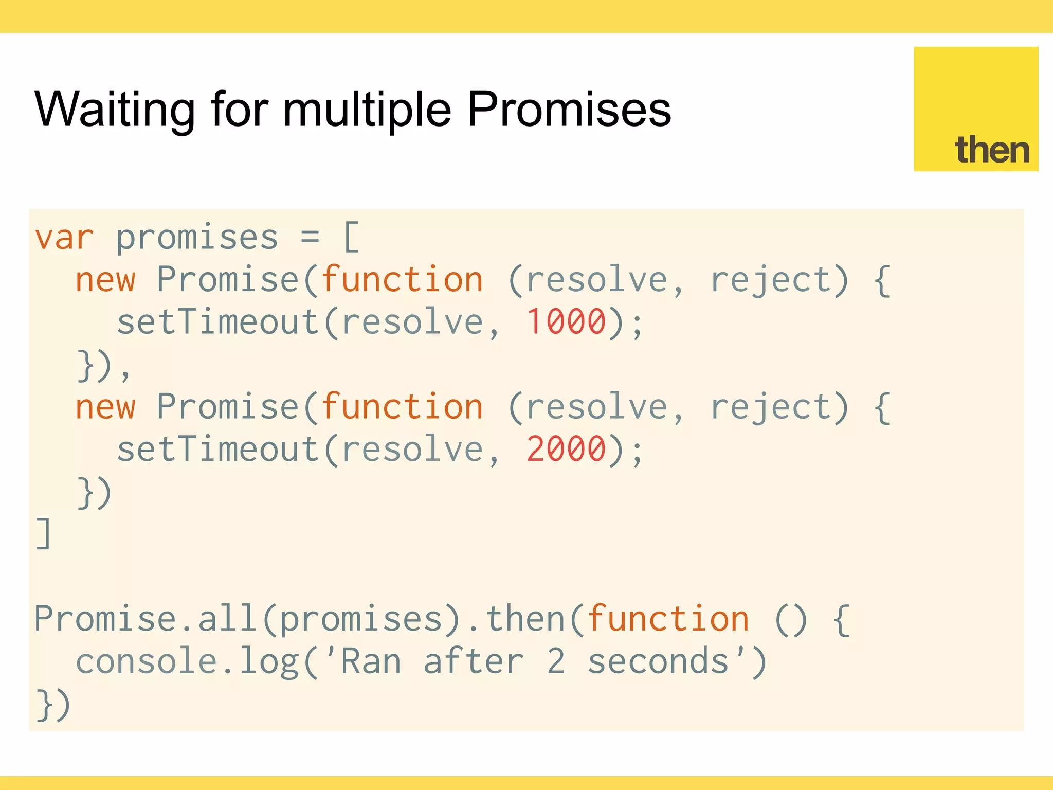 Globalcode – Open4education
ECMAScript 2015 Promise
Since ECMAScript 2015 the Promise
object was included in the spec
https://tc39.github.io/ecma262/#sec-promise-
constructor
 