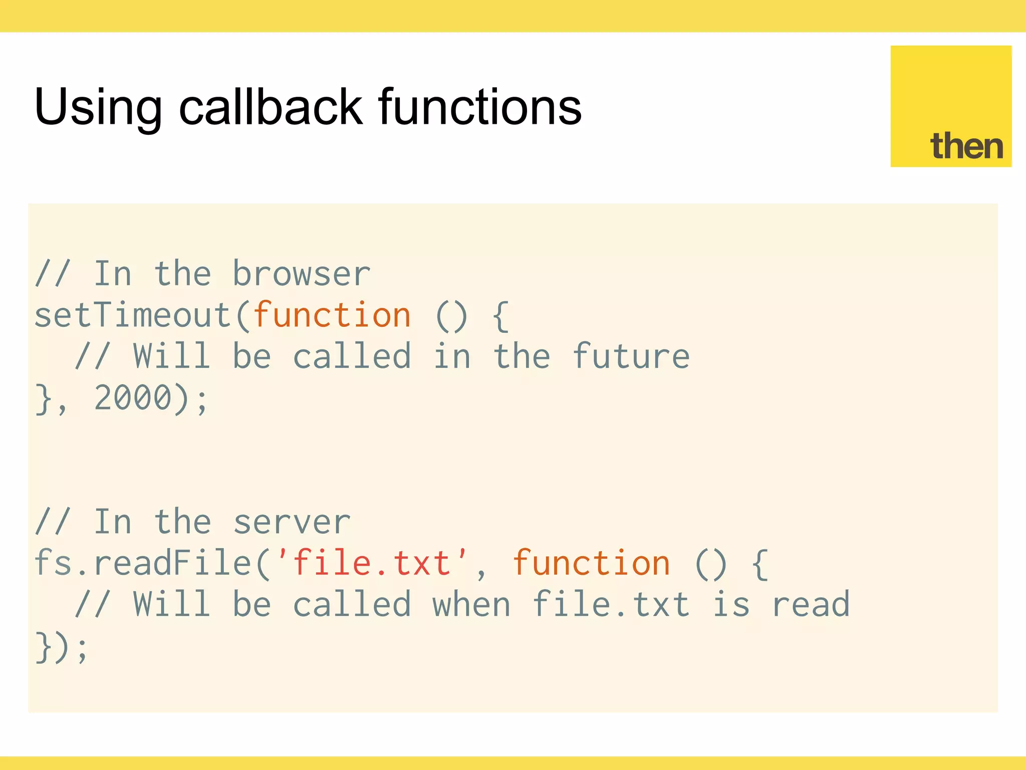 Globalcode – Open4education
Node.js callback standard
fs.readFile('file.txt', function (err, data) {
// If an error occurred, err will have a value
// Always check for errors using if clauses
})
 