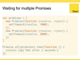 Globalcode – Open4education
ECMAScript 2015 Promise
Since ECMAScript 2015 the Promise
object was included in the spec
https://tc39.github.io/ecma262/#sec-promise-
constructor
 