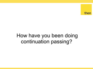 Globalcode – Open4education
How have you been doing
continuation passing?
 