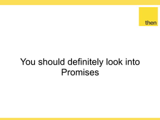 Globalcode – Open4education
Waiting for multiple Promises
var promises = [
new Promise(function (resolve, reject) {
setTimeout(resolve, 1000);
}),
new Promise(function (resolve, reject) {
setTimeout(resolve, 2000);
})
]
Promise.all(promises).then(function () {
console.log('Ran after 2 seconds')
})
 