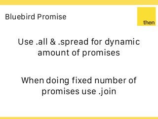 Globalcode – Open4education
Bluebird Promise
Use .all & .spread for dynamic
amount of promises
When doing fixed number of
promises use .join
 