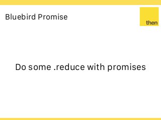 Globalcode – Open4education
Bluebird Promise
Do some .reduce with promises
 