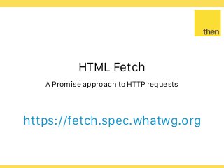 Globalcode – Open4education
HTML Fetch
A Promise approach to HTTP requests
https://fetch.spec.whatwg.org
 