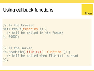 Globalcode – Open4education
Node.js callback standard
fs.readFile('file.txt', function (err, data) {
// If an error occurred, err will have a value
// Always check for errors using if clauses
})
 