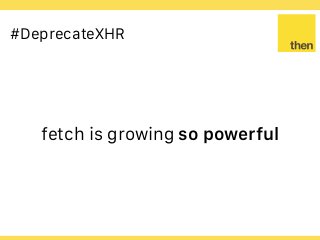 Globalcode – Open4education
#DeprecateXHR
fetch is growing so powerful
 