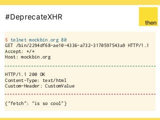 Globalcode – Open4education
#DeprecateXHR
$ telnet mockbin.org 80
GET /bin/2294df68-ae10-4336-a732-3170597543a9 HTTP/1.1
Accept: */*
Host: mockbin.org
HTTP/1.1 200 OK
Content-Type: text/html
Custom-Header: CustomValue
{"fetch": "is so cool"}
 