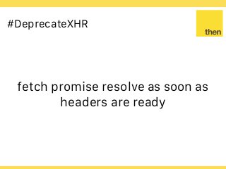 Globalcode – Open4education
#DeprecateXHR
fetch promise resolve as soon as
headers are ready
 