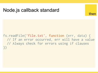 Globalcode – Open4education
Node.js callback scenario
Let’s say we have a fetch function
It does plain HTTP GET
Accepts a URL and a callback
Callback receives error and response
fetch ('url', function (err, res) { })
 