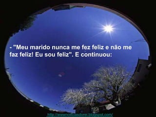 - "Meu marido nunca me fez feliz e não me faz feliz! Eu sou feliz". E continuou: http://wwwnoticiasdorei.blogspot.com/