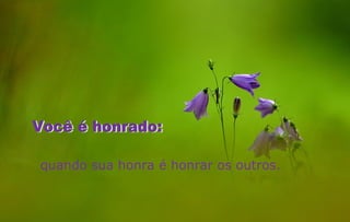 quando sua honra é honrar os outros.
 