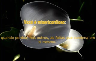 quando perdoa, nos outros, as faltas que condena em
                    si mesmo.
 