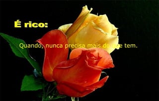 Quando, nunca precisa mais do que tem.
 