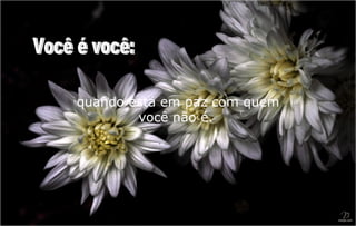 quando está em paz com quem
        você não é.
 