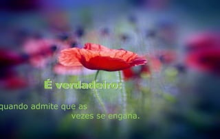 quando admite que as
                vezes se engana.
 