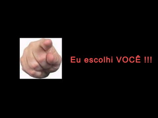Eu escolhi VOCÊ !!! 
