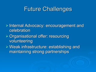 Future Challenges <ul><li>Internal Advocacy: encouragement and celebration </li></ul><ul><li>Organisational offer: resourc...