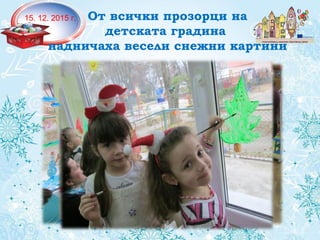 15. 12. 2015 г. От всички прозорци на
детската градина
надничаха весели снежни картини
 