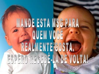 MANDE ESTA MSG PARA QUEM VOCÊ REALMENTE GOSTA. ESPERO RECEBÊ-LA DE VOLTA! 