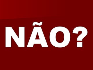 NÃO? 