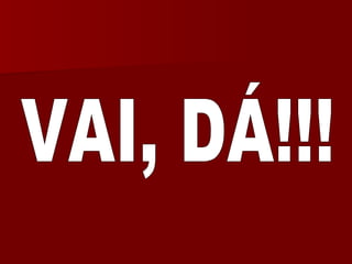 VAI, DÁ!!! 