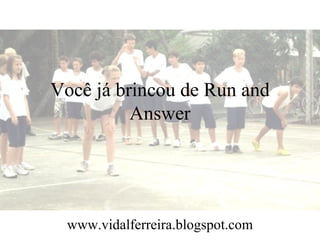 Você já brincou de Run and
          Answer




 www.vidalferreira.blogspot.com
 